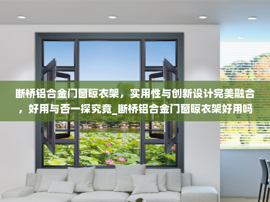 断桥铝合金门窗晾衣架，实用性与创新设计完美融合，好用与否一探究竟_断桥铝合金门窗晾衣架好用吗
