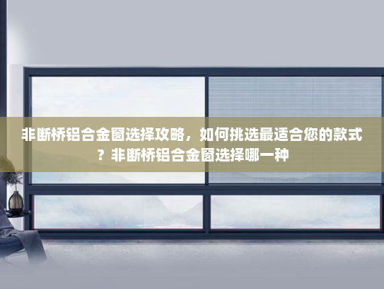 非断桥铝合金窗选择攻略，如何挑选最适合您的款式？非断桥铝合金窗选择哪一种