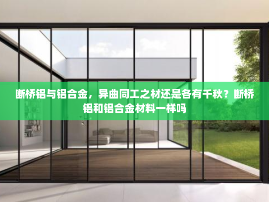断桥铝与铝合金，异曲同工之材还是各有千秋？断桥铝和铝合金材料一样吗