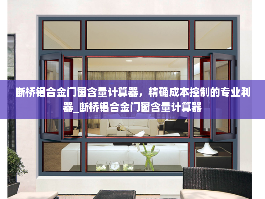 断桥铝合金门窗含量计算器，精确成本控制的专业利器_断桥铝合金门窗含量计算器