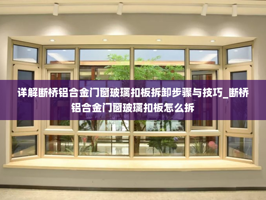 详解断桥铝合金门窗玻璃扣板拆卸步骤与技巧_断桥铝合金门窗玻璃扣板怎么拆