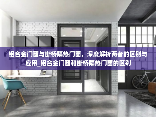 铝合金门窗与断桥隔热门窗，深度解析两者的区别与应用_铝合金门窗和断桥隔热门窗的区别