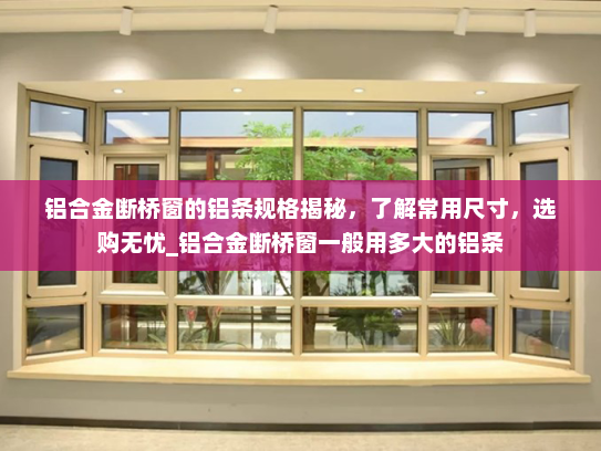 铝合金断桥窗的铝条规格揭秘，了解常用尺寸，选购无忧_铝合金断桥窗一般用多大的铝条