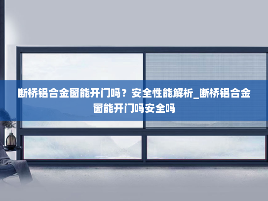 断桥铝合金窗能开门吗？安全性能解析_断桥铝合金窗能开门吗安全吗