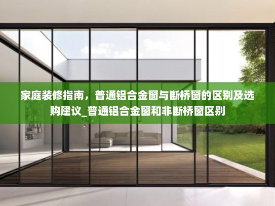 家庭装修指南,普通铝合金窗与断桥窗的区别及选购建议_普通铝合金窗和非断桥窗区别 家庭装修指南,普通铝合金窗与断桥窗的区别及选购建议_普通铝合金窗和非断桥窗区别