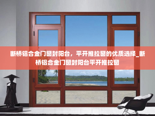 断桥铝合金门窗封阳台，平开推拉窗的优质选择_断桥铝合金门窗封阳台平开推拉窗