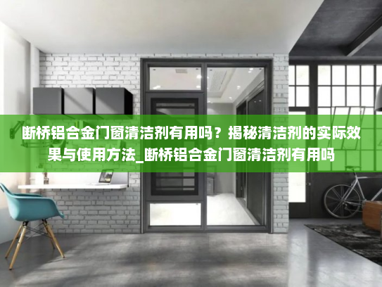 断桥铝合金门窗清洁剂有用吗？揭秘清洁剂的实际效果与使用方法_断桥铝合金门窗清洁剂有用吗