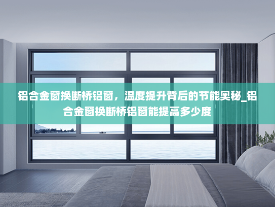 铝合金窗换断桥铝窗，温度提升背后的节能奥秘_铝合金窗换断桥铝窗能提高多少度