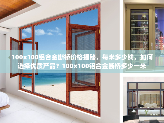 100x100铝合金断桥价格揭秘，每米多少钱，如何选择优质产品？100x100铝合金断桥多少一米