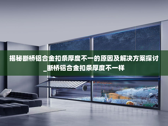 揭秘断桥铝合金扣条厚度不一的原因及解决方案探讨_断桥铝合金扣条厚度不一样