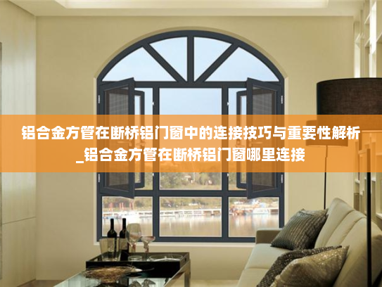 铝合金方管在断桥铝门窗中的连接技巧与重要性解析_铝合金方管在断桥铝门窗哪里连接