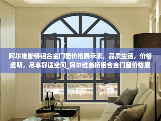 阿尔维断桥铝合金门窗价格展示表，品质生活，价格透明，尽享舒适空间_阿尔维断桥铝合金门窗价格展示表