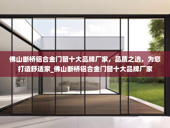 佛山断桥铝合金门窗十大品牌厂家，品质之选，为您打造舒适家_佛山断桥铝合金门窗十大品牌厂家