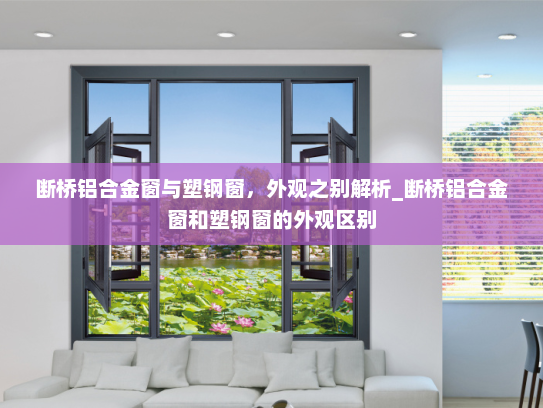 断桥铝合金窗与塑钢窗，外观之别解析_断桥铝合金窗和塑钢窗的外观区别