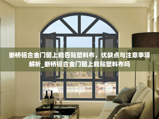 断桥铝合金门窗上能否贴塑料布，优缺点与注意事项解析_断桥铝合金门窗上能贴塑料布吗