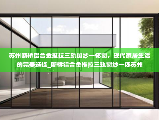 苏州断桥铝合金推拉三轨窗纱一体窗，现代家居生活的完美选择_断桥铝合金推拉三轨窗纱一体苏州