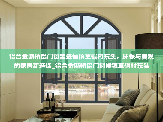 铝合金断桥铝门窗走进侯镇草碾村东头，环保与美观的家居新选择_铝合金断桥铝门窗侯镇草碾村东头