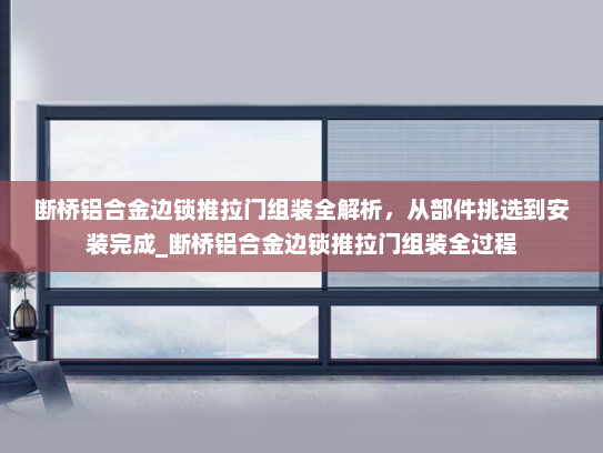 断桥铝合金边锁推拉门组装全解析，从部件挑选到安装完成_断桥铝合金边锁推拉门组装全过程