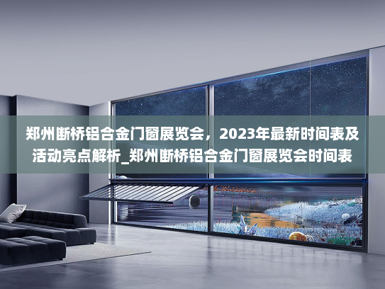 郑州断桥铝合金门窗展览会，2023年最新时间表及活动亮点解析_郑州断桥铝合金门窗展览会时间表
