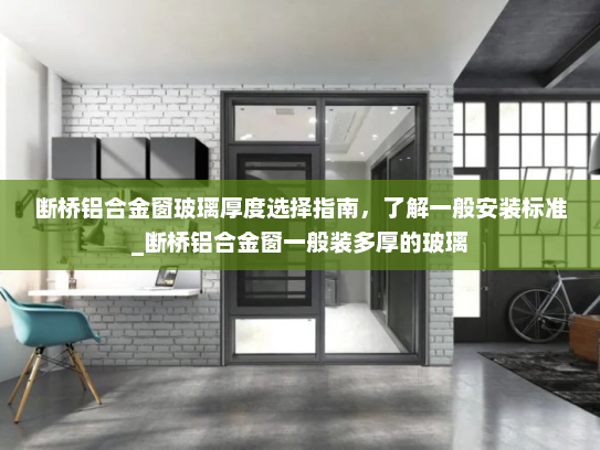 断桥铝合金窗玻璃厚度选择指南，了解一般安装标准_断桥铝合金窗一般装多厚的玻璃