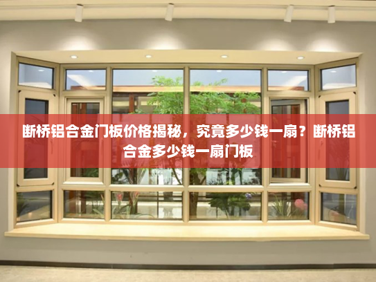 断桥铝合金门板价格揭秘，究竟多少钱一扇？断桥铝合金多少钱一扇门板