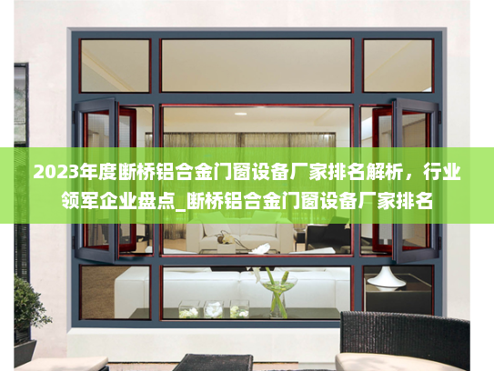 2023年度断桥铝合金门窗设备厂家排名解析，行业领军企业盘点_断桥铝合金门窗设备厂家排名