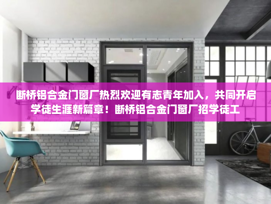 断桥铝合金门窗厂热烈欢迎有志青年加入，共同开启学徒生涯新篇章！断桥铝合金门窗厂招学徒工