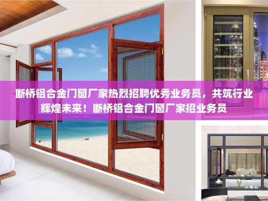 断桥铝合金门窗厂家热烈招聘优秀业务员，共筑行业辉煌未来！断桥铝合金门窗厂家招业务员