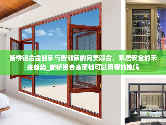 断桥铝合金窗锁与智能锁的完美融合，家居安全的未来趋势_断桥铝合金窗锁可以用智能锁吗