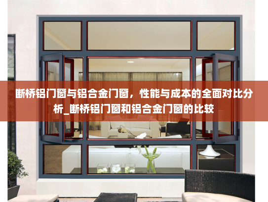 断桥铝门窗与铝合金门窗，性能与成本的全面对比分析_断桥铝门窗和铝合金门窗的比较