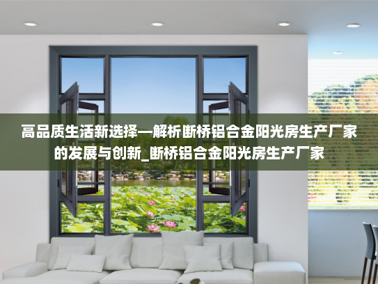 高品质生活新选择—解析断桥铝合金阳光房生产厂家的发展与创新_断桥铝合金阳光房生产厂家