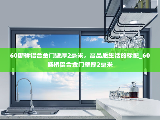 60断桥铝合金门壁厚2毫米，高品质生活的标配_60断桥铝合金门壁厚2毫米