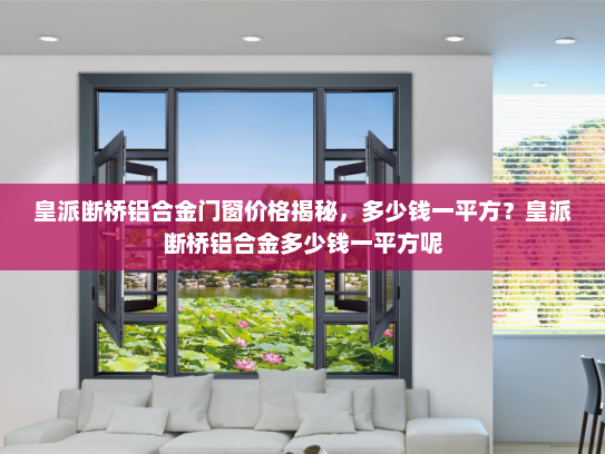 皇派断桥铝合金门窗价格揭秘，多少钱一平方？皇派断桥铝合金多少钱一平方呢
