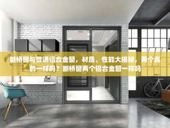 断桥窗与普通铝合金窗，材质、性能大揭秘，两个真的一样吗？断桥窗两个铝合金窗一样吗