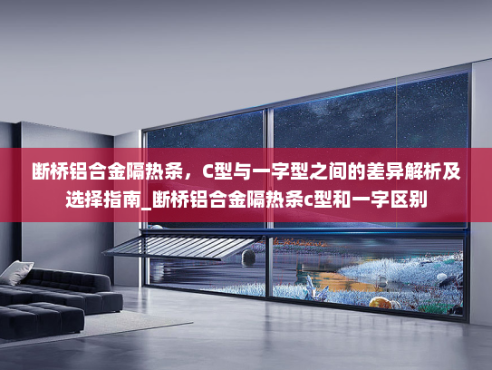 断桥铝合金隔热条，C型与一字型之间的差异解析及选择指南_断桥铝合金隔热条c型和一字区别