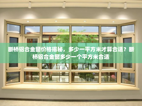 断桥铝合金窗价格揭秘，多少一平方米才算合适？断桥铝合金窗多少一个平方米合适