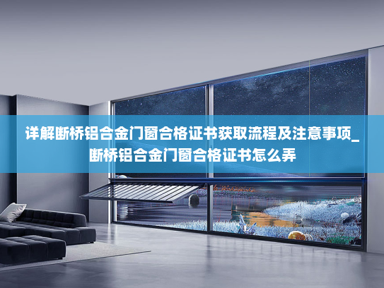详解断桥铝合金门窗合格证书获取流程及注意事项_断桥铝合金门窗合格证书怎么弄
