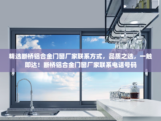 精选断桥铝合金门窗厂家联系方式，品质之选，一触即达！断桥铝合金门窗厂家联系电话号码