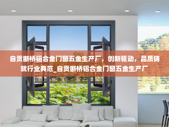 自贡断桥铝合金门窗五金生产厂，创新驱动，品质铸就行业典范_自贡断桥铝合金门窗五金生产厂