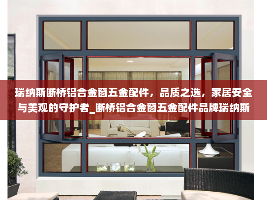 瑞纳斯断桥铝合金窗五金配件，品质之选，家居安全与美观的守护者_断桥铝合金窗五金配件品牌瑞纳斯
