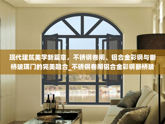 现代建筑美学新篇章，不锈钢卷闸、铝合金彩钢与断桥玻璃门的完美融合_不锈钢卷闸铝合金彩钢断桥玻璃门