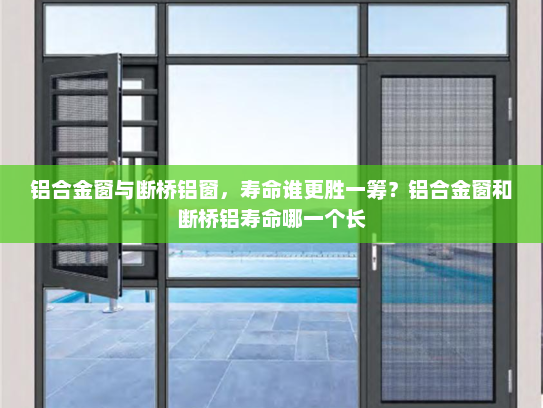 铝合金窗与断桥铝窗，寿命谁更胜一筹？铝合金窗和断桥铝寿命哪一个长