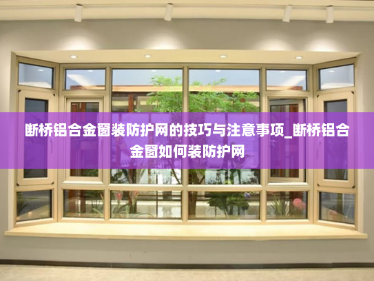 断桥铝合金窗装防护网的技巧与注意事项_断桥铝合金窗如何装防护网