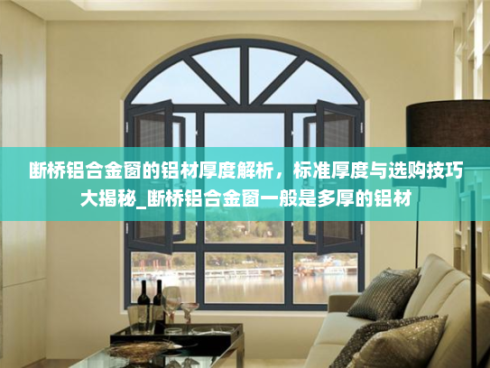 断桥铝合金窗的铝材厚度解析，标准厚度与选购技巧大揭秘_断桥铝合金窗一般是多厚的铝材