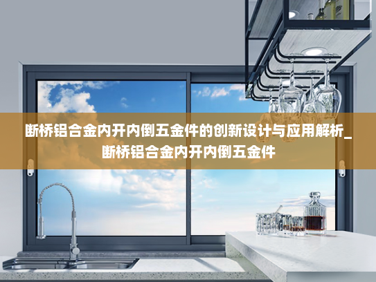断桥铝合金内开内倒五金件的创新设计与应用解析_断桥铝合金内开内倒五金件