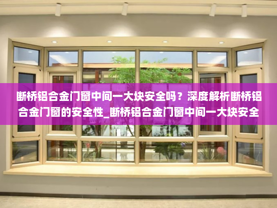 断桥铝合金门窗中间一大块安全吗？深度解析断桥铝合金门窗的安全性_断桥铝合金门窗中间一大块安全吗