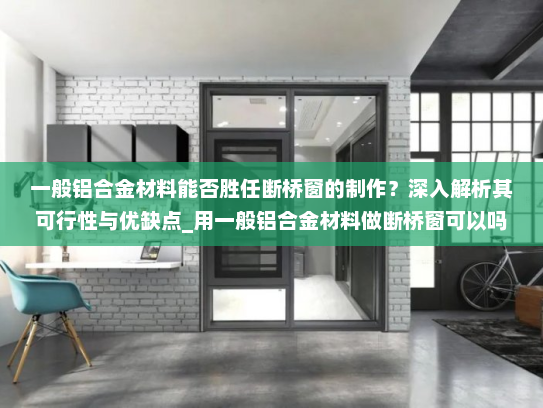 一般铝合金材料能否胜任断桥窗的制作？深入解析其可行性与优缺点_用一般铝合金材料做断桥窗可以吗