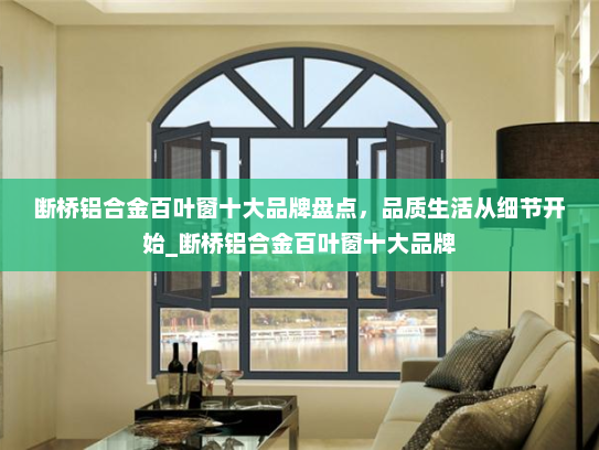 断桥铝合金百叶窗十大品牌盘点，品质生活从细节开始_断桥铝合金百叶窗十大品牌