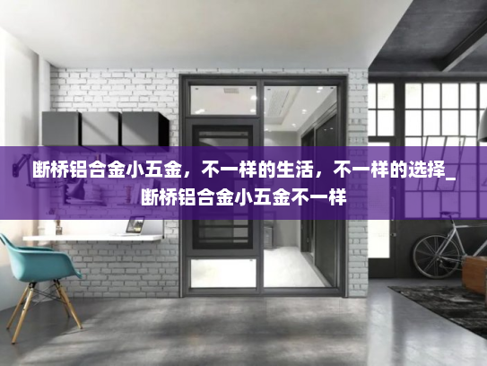 断桥铝合金小五金，不一样的生活，不一样的选择_断桥铝合金小五金不一样