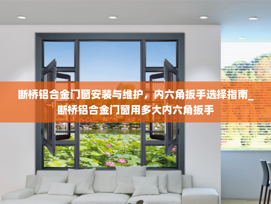 断桥铝合金门窗安装与维护，内六角扳手选择指南_断桥铝合金门窗用多大内六角扳手